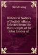 Historical Notices of Scotish Affairs: Selected from the Manuscripts of Sir John Lauder of ., Laing David 