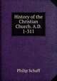 History of the Christian Church. A.D. 1-311, Philip Schaff 