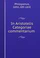 In Aristotelis Categoriae commentarium ., Philoponus, John, 6th cent 