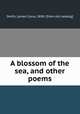A blossom of the sea, and other poems, Smith, Lyman Cyrus, 1850- [from old catalog] 