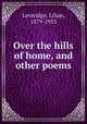 Over the hills of home, and other poems, Leveridge, Lilian, 1879-1953 