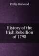 History of the Irish Rebellion of 1798, Philip Harwood 