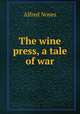 The wine press, a tale of war, Noyes Alfred 