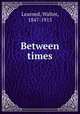 Between times, Learned, Walter, 1847-1915 
