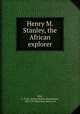 Henry M. Stanley, the African explorer, Brice, A. H. M. (Arthur Hallam Montefiore), 1859-1927,Ketcham, Henry, ed 