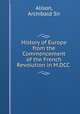 History of Europe from the Commencement of the French Revolution in M.DCC ., Alison, Archibald Sir 