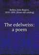 The edelweiss: a poem, Bolles, John Rogers, 1810-1895. [from old catalog] 