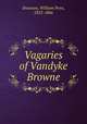 Vagaries of Vandyke Browne, Brannan, William Penn, 1825-1866 