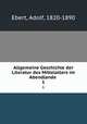 Allgemeine Geschichte der Literatur des Mittelalters im Abendlande . 1, Ebert, Adolf, 1820-1890 