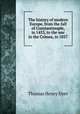 The history of modern Europe, from the fall of Constantinople, in 1453, to the war in the Crimea, in 1857, Dyer, Thomas Henry 
