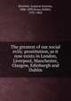 The greatest of our social evils: prostitution, as it now exists in London, Liverpool, Manchester, Glasgow, Edinburgh and Dublin, Richelot, Gustave Antoine, 1806-1893,Knox, Robert, 1791-1862 