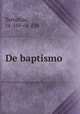 De baptismo, Tertullian, ca. 160-ca. 230 