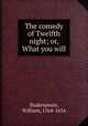 The comedy of Twelfth night; or, What you will, Shakespeare, William, 1564-1616 