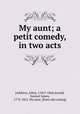 My aunt; a petit comedy, in two acts, [Addison, John], 1766?-1844,Arnold, Samuel James, 1774-1852. My aunt. [from old catalog] 