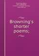 Browning`s shorter poems;, Browning, Robert, 1812-1889,Baker, Franklin T. (Franklin Thomas), 1864-1949, ed 