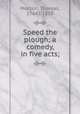 Speed the plough; a comedy, in five acts;, Morton, Thomas, 1764?-1838 
