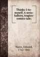 Thinks-I-to-myself. A serio-ludicro, tragico-comico tale;, Nares, Edward, 1762-1841 