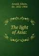 The light of Asia:, Arnold, Edwin, Sir, 1832-1904 