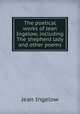 The poetical works of Jean Ingelow, including The shepherd lady and other poems, Ingelow Jean 