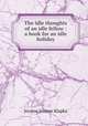 The idle thoughts of an idle fellow : a book for an idle holiday., Jerome Jerome K 
