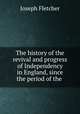 The history of the revival and progress of Independency in England, since the period of the ., Joseph Fletcher 