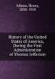 History of the United States of America, During the First Administration of Thomas Jefferson, Adams, Henry, 1838-1918 