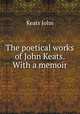 The poetical works of John Keats. With a memoir, Keats John 