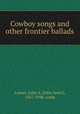 Cowboy songs and other frontier ballads, Lomax, John A. (John Avery), 1867-1948, comp 