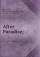 After Paradise;, Lytton, Edward Robert Bulwer Lytton, Earl of, 1831-1891 
