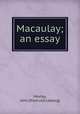 Macaulay; an essay, Morley, John [from old catalog] 