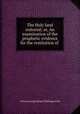 The Holy land restored; or, An examination of the prophetic evidence for the restitution of ., Arthur George Harper Hollingsworth 