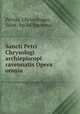 Sancti Petri Chrysologi archiepiscopi ravennatis Opera omnia, Petrus, Chrysologus, Saint, bp. of Ravenna 
