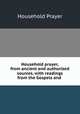 Household prayer, from ancient and authorized sources, with readings from the Gospels and ., Household Prayer 