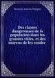 Des classes dangereuses de la population dans les grandes villes, et des moyens de les rendre ., Honorae Antoine Fraegier 