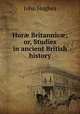 Hor? Britannic?; or, Studies in ancient British history, John Hughes 