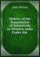 History of the Suppression of Infanticide in Western India Under the ., Wilson, John 