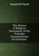 The History of Religion, Particularly of the Principle Denominations of Christians ., Impartial Hand 