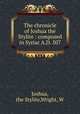 The chronicle of Joshua the Stylite : composed in Syriac A.D. 507, Joshua, the Stylite,Wright, W 
