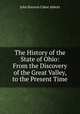 The History of the State of Ohio: From the Discovery of the Great Valley, to the Present Time, Abbott, John S. C. (John Stevens Cabot), 1805-1877 