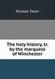 The holy history, tr. by the marquess of Winchester, Nicolas Talon 