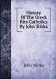 History Of The Greek Rite Catholics By John Slivka, John Slivka 