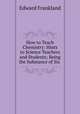 How to Teach Chemistry: Hints to Science Teachers and Students; Being the Substance of Six ., Edward Frankland 