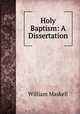 Holy Baptism: A Dissertation, William Maskell 