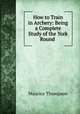 How to Train in Archery: Being a Complete Study of the York Round ., Maurice Thompson 