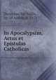 In Apocalypsim, Actus et Epistulas Catholicas, Dionysius bar Salibi, bp. of Amida, d. 1171 
