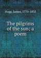The pilgrims of the sun; a poem, Hogg, James, 1770-1835 