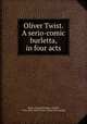 Oliver Twist. A serio-comic burletta, in four acts, Almar, George,Dickens, Charles, 1812-1870. Oliver Twist. [from old catalog] 
