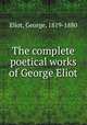 The complete poetical works of George Eliot, Eliot, George, 1819-1880 