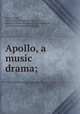 Apollo, a music drama;, Pixley, Frank, 1865- [from old catalog],Schneider, Edward F. [from old catalog],Bohemian club, San Francisco. [from old catalog] 