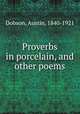 Proverbs in porcelain, and other poems, Dobson, Austin, 1840-1921 